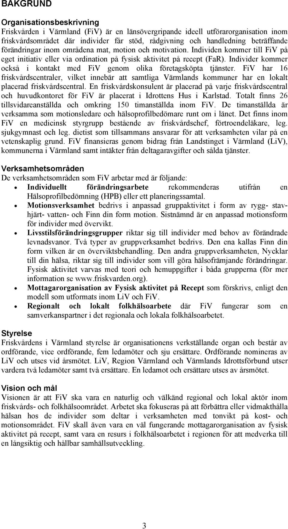 Individer kommer också i kontakt med FiV genom olika företagsköpta tjänster. FiV har 16 friskvårdscentraler, vilket innebär att samtliga Värmlands kommuner har en lokalt placerad friskvårdscentral.