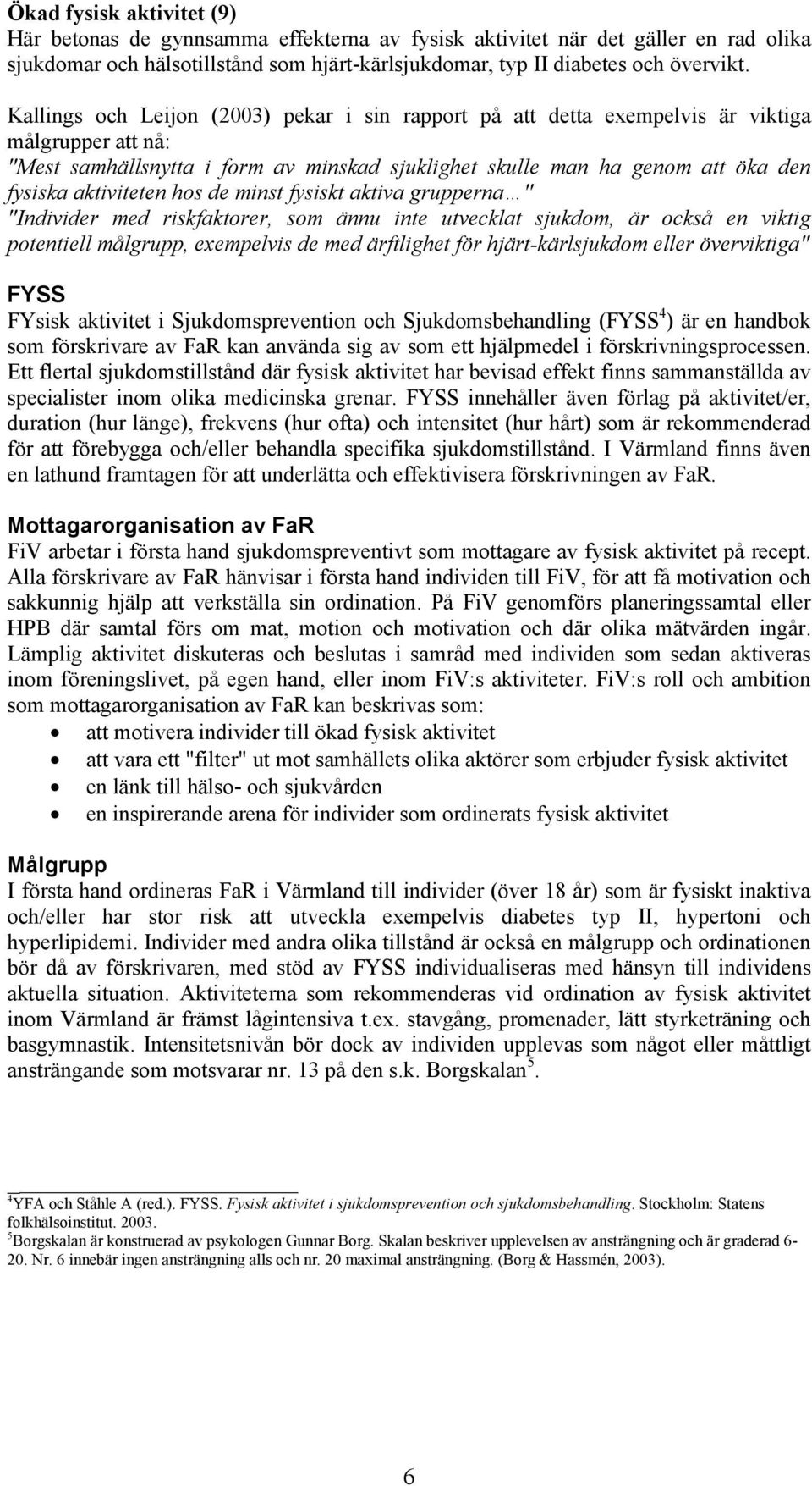 aktiviteten hos de minst fysiskt aktiva grupperna " "Individer med riskfaktorer, som ännu inte utvecklat sjukdom, är också en viktig potentiell målgrupp, exempelvis de med ärftlighet för