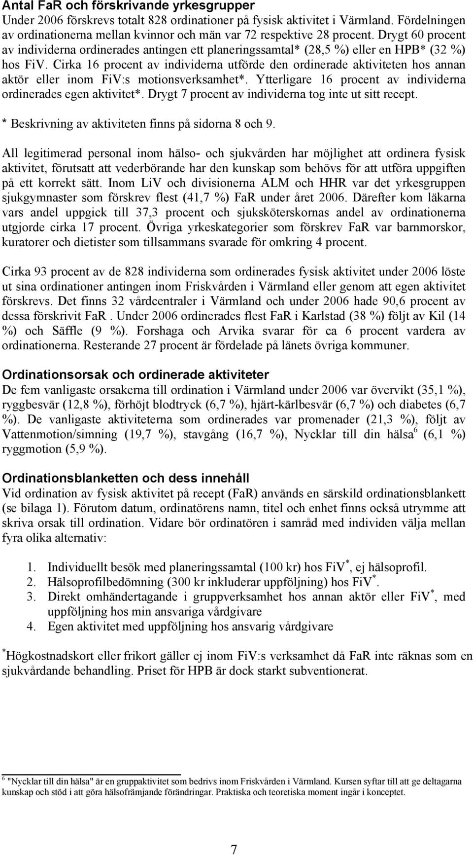 Cirka 16 procent av individerna utförde den ordinerade aktiviteten hos annan aktör eller inom FiV:s motionsverksamhet*. Ytterligare 16 procent av individerna ordinerades egen aktivitet*.