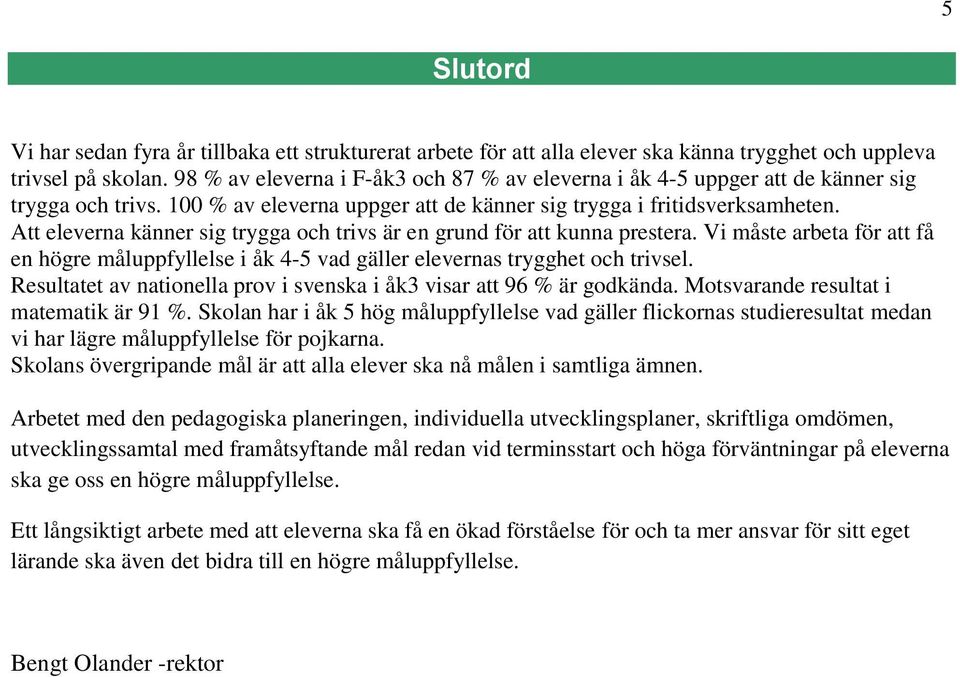 Att eleverna känner sig trygga och trivs är en grund för att kunna prestera. Vi måste arbeta för att få en högre måluppfyllelse i åk 4-5 vad gäller elevernas trygghet och trivsel.