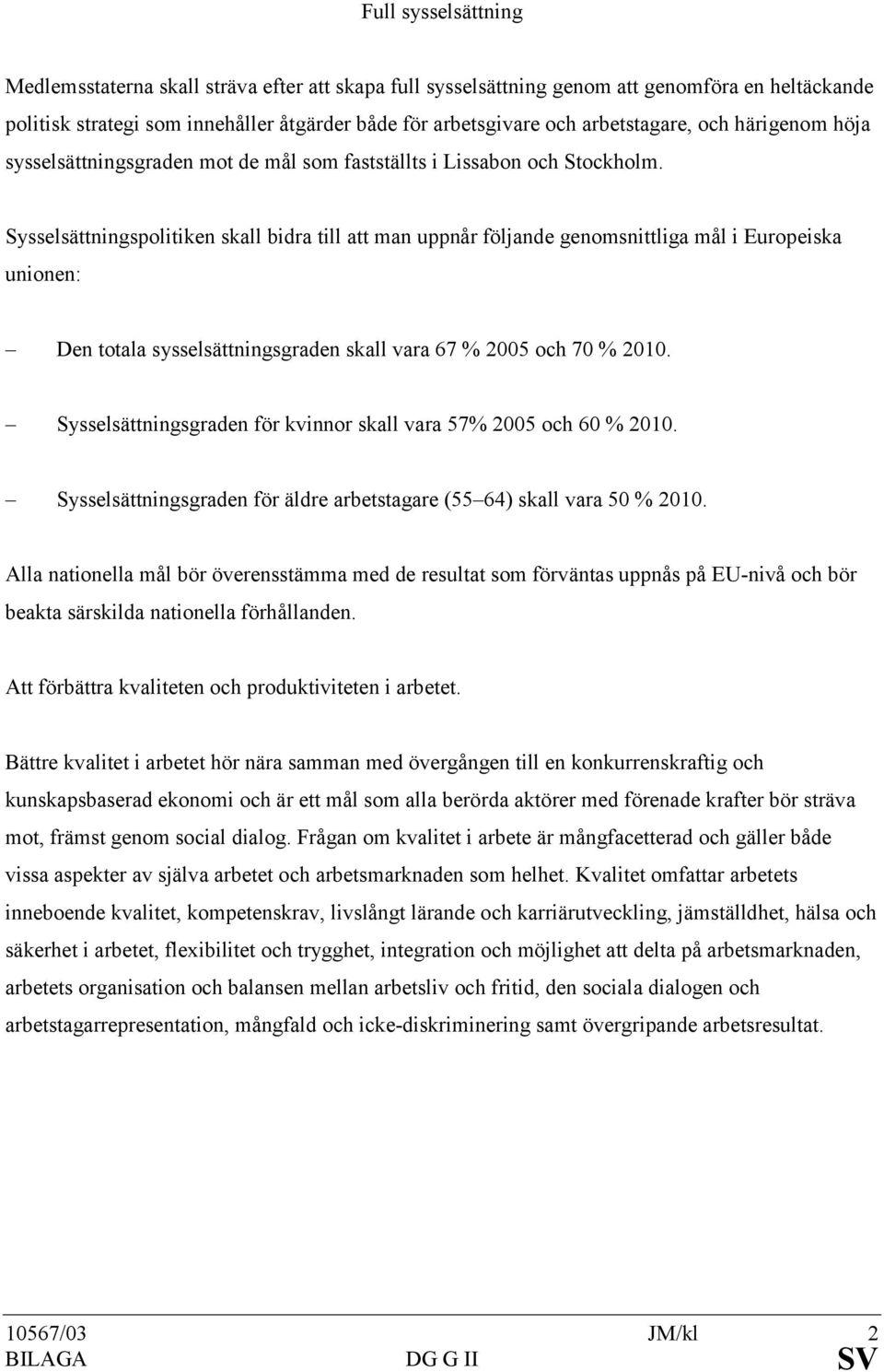 Sysselsättningspolitiken skall bidra till att man uppnår följande genomsnittliga mål i Europeiska unionen: Den totala sysselsättningsgraden skall vara 67 % 2005 och 70 % 2010.