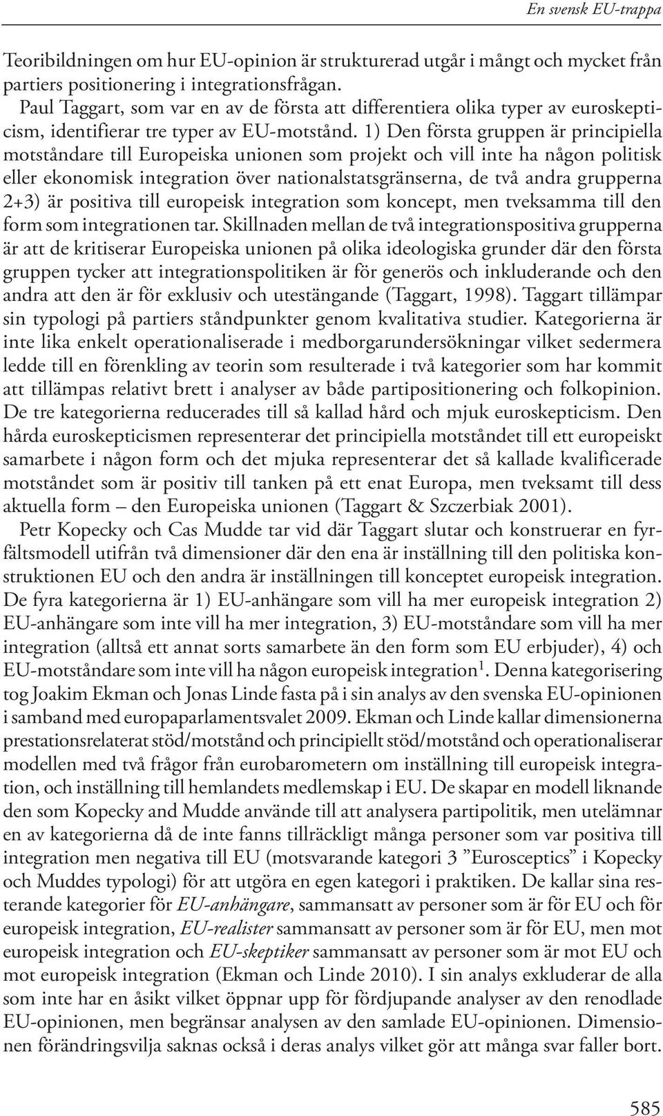 1) Den första gruppen är principiella motståndare till Europeiska unionen som projekt och vill inte ha någon politisk eller ekonomisk integration över nationalstatsgränserna, de två andra grupperna