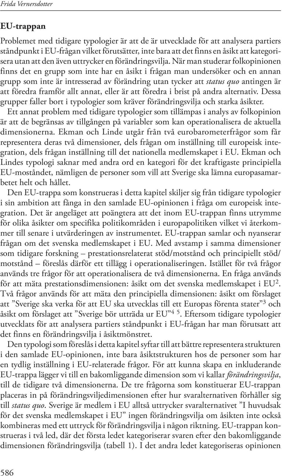 När man studerar folkopinionen finns det en grupp som inte har en åsikt i frågan man undersöker och en annan grupp som inte är intresserad av förändring utan tycker att status quo antingen är att