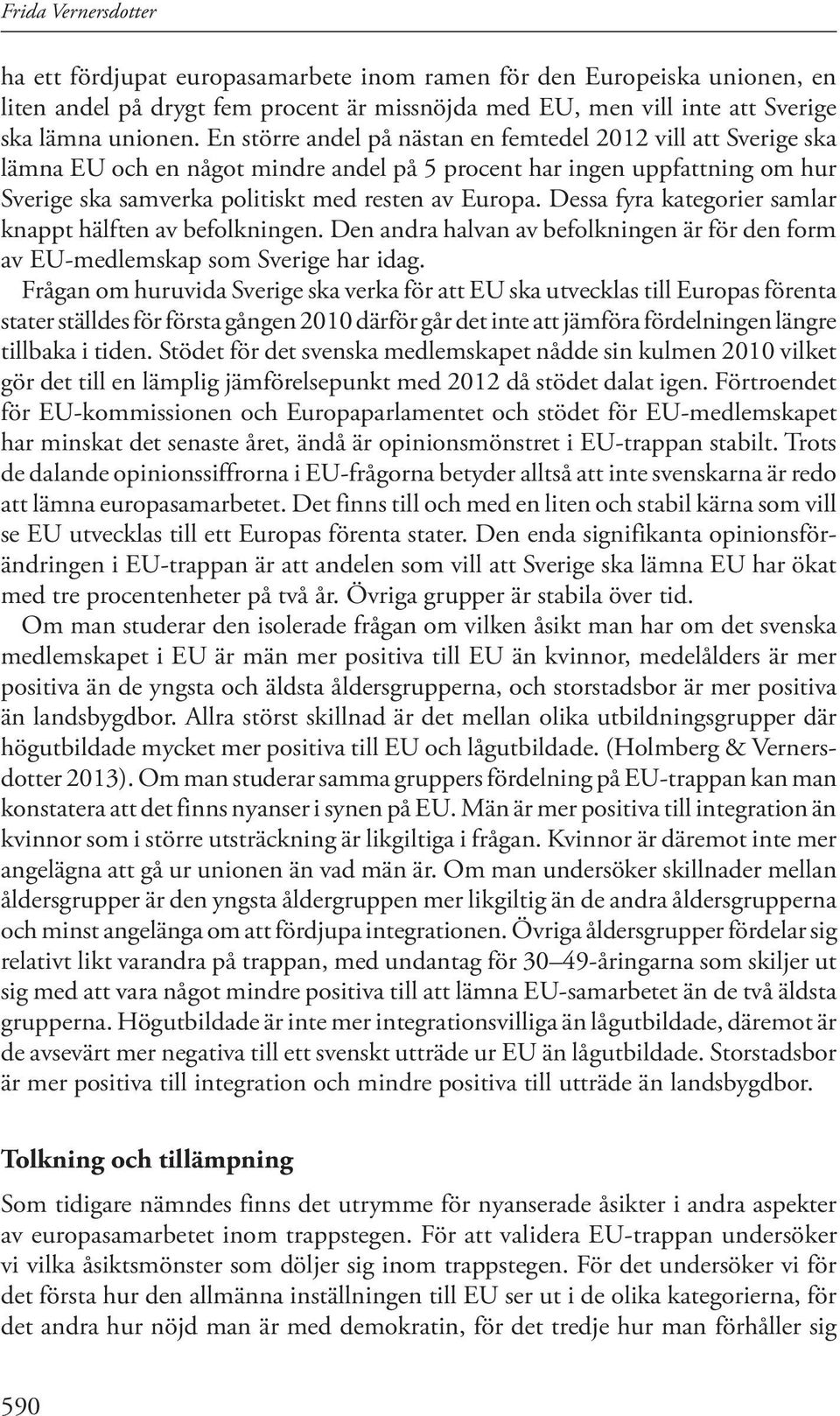 Dessa fyra kategorier samlar knappt hälften av befolkningen. Den andra halvan av befolkningen är för den form av EU-medlemskap som Sverige har idag.