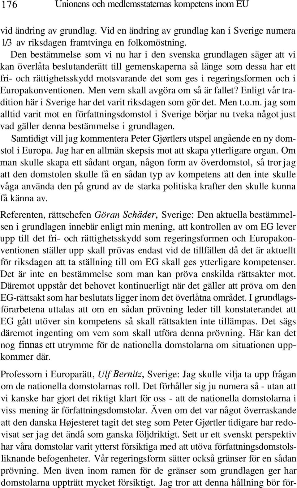 regeringsformen och i Europakonventionen. Men vem skall avgöra om så är fallet? Enligt vår tradition här i Sverige har det varit riksdagen som gör det. Men t.o.m. jag som alltid varit mot en författningsdomstol i Sverige börjar nu tveka något just vad gäller denna bestämmelse i grundlagen.