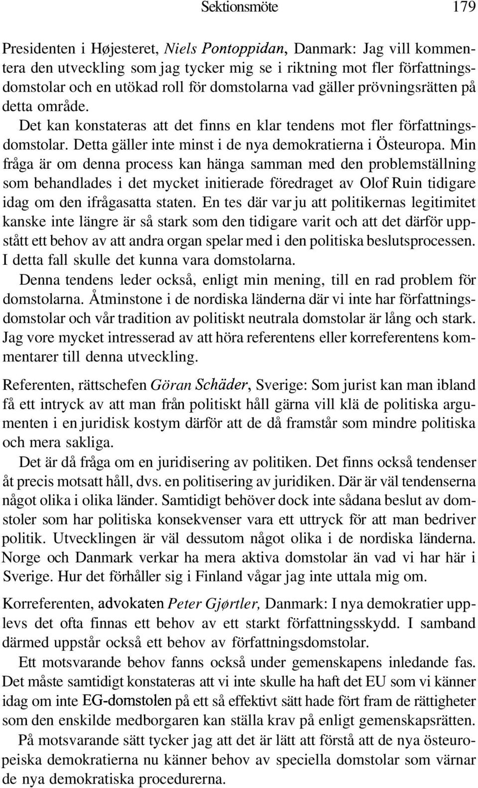 Min fråga är om denna process kan hänga samman med den problemställning som behandlades i det mycket initierade föredraget av Olof Ruin tidigare idag om den ifrågasatta staten.