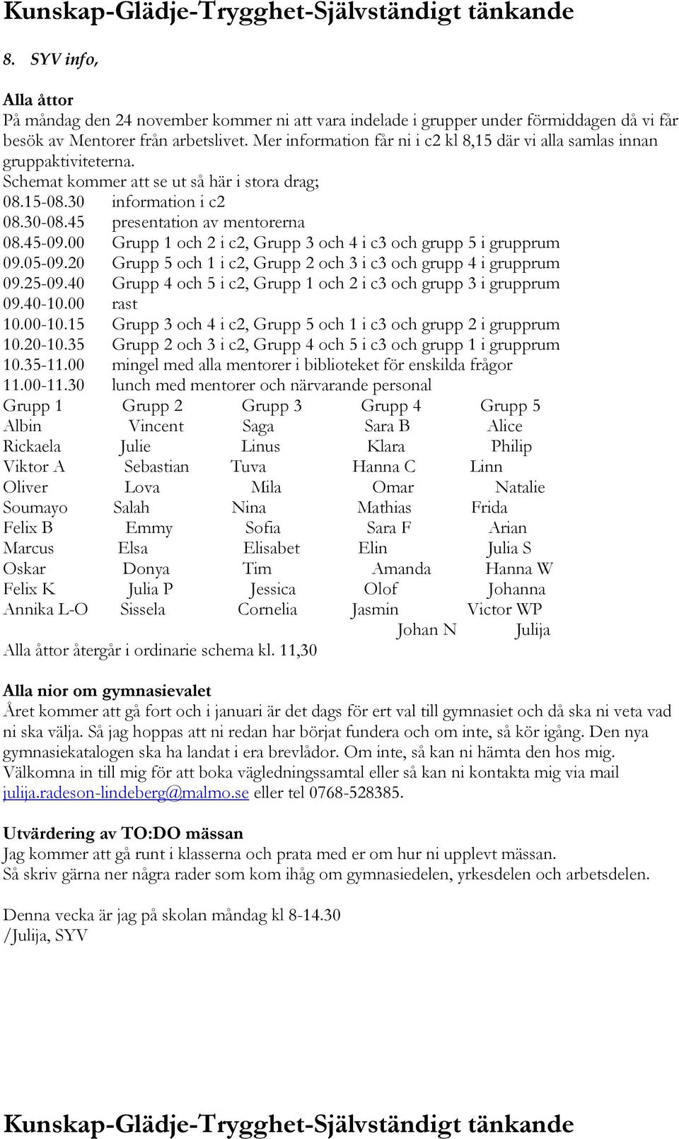 45-09.00 Grupp 1 och 2 i c2, Grupp 3 och 4 i c3 och grupp 5 i grupprum 09.05-09.20 Grupp 5 och 1 i c2, Grupp 2 och 3 i c3 och grupp 4 i grupprum 09.25-09.