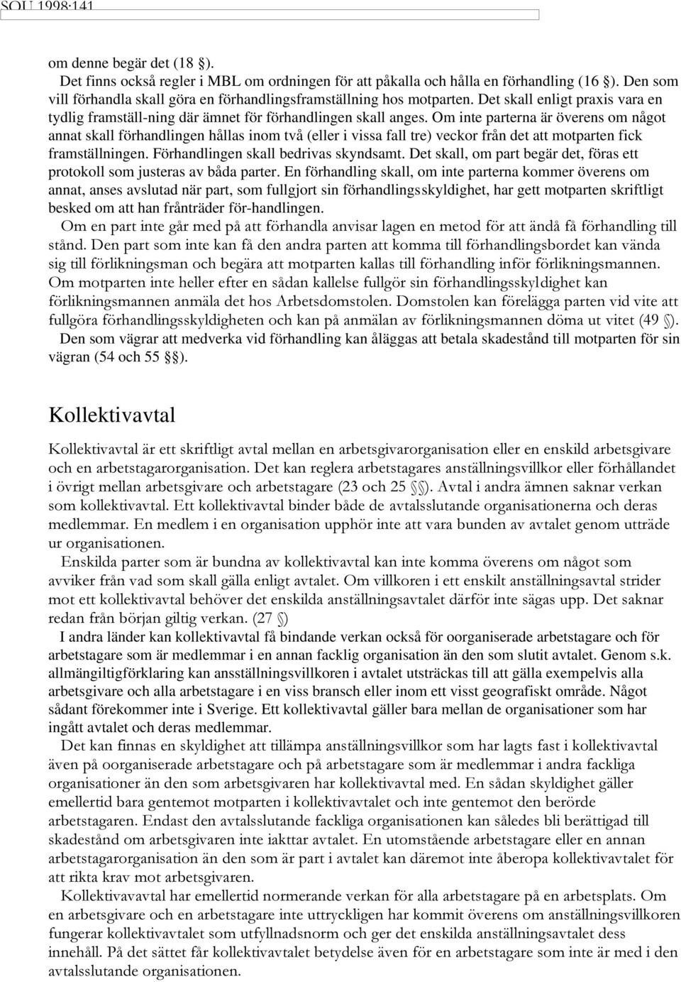 Om inte parterna är överens om något annat skall förhandlingen hållas inom två (eller i vissa fall tre) veckor från det att motparten fick framställningen. Förhandlingen skall bedrivas skyndsamt.