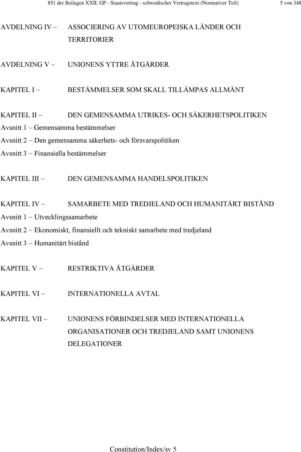 SOM SKALL TILLÄMPAS ALLMÄNT KAPITEL II DEN GEMENSAMMA UTRIKES- OCH SÄKERHETSPOLITIKEN Avsnitt 1 Gemensamma bestämmelser Avsnitt 2 Den gemensamma säkerhets- och försvarspolitiken Avsnitt 3 Finansiella