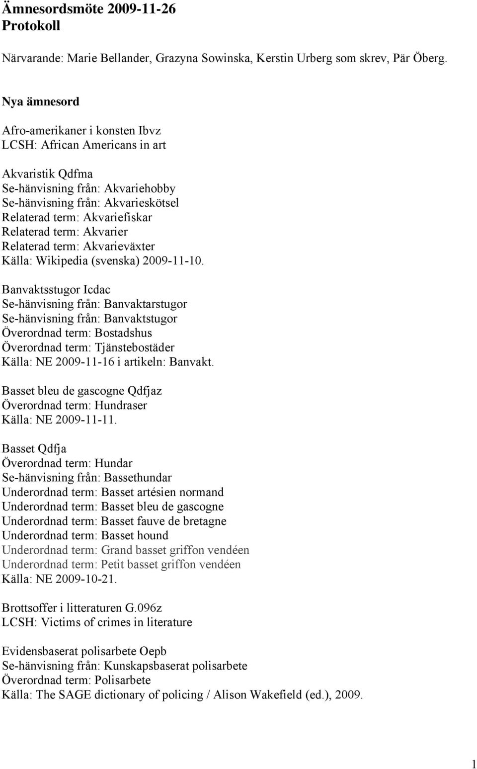 term: Akvarier Relaterad term: Akvarieväxter Källa: Wikipedia (svenska) 2009-11-10.