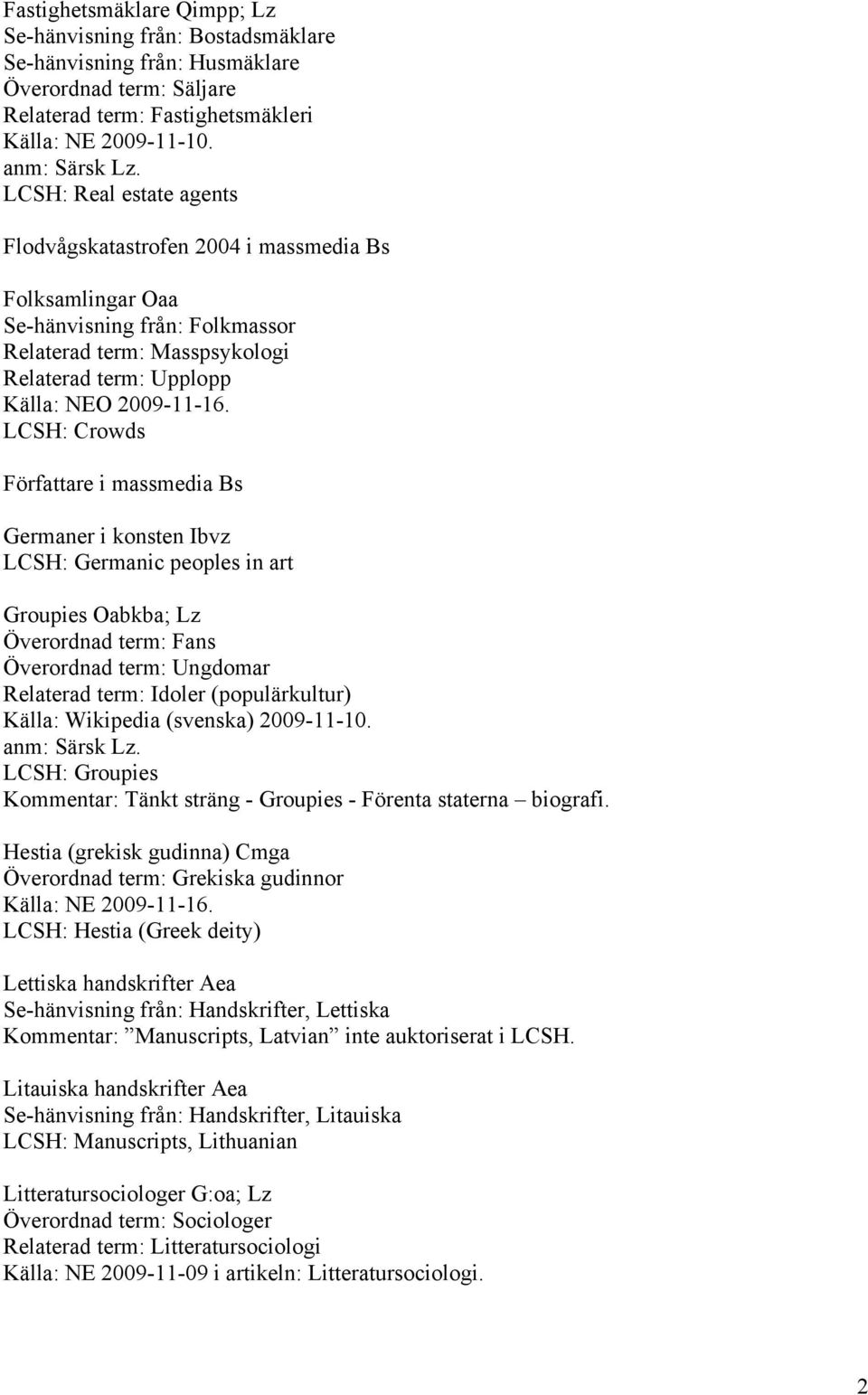 LCSH: Crowds Författare i massmedia Bs Germaner i konsten Ibvz LCSH: Germanic peoples in art Groupies Oabkba; Lz Överordnad term: Fans Överordnad term: Ungdomar Relaterad term: Idoler (populärkultur)