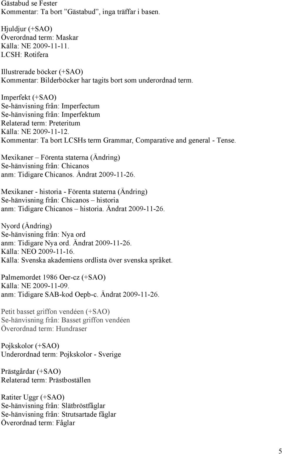 Imperfekt (+SAO) Se-hänvisning från: Imperfectum Se-hänvisning från: Imperfektum Relaterad term: Preteritum Kommentar: Ta bort LCSHs term Grammar, Comparative and general - Tense.