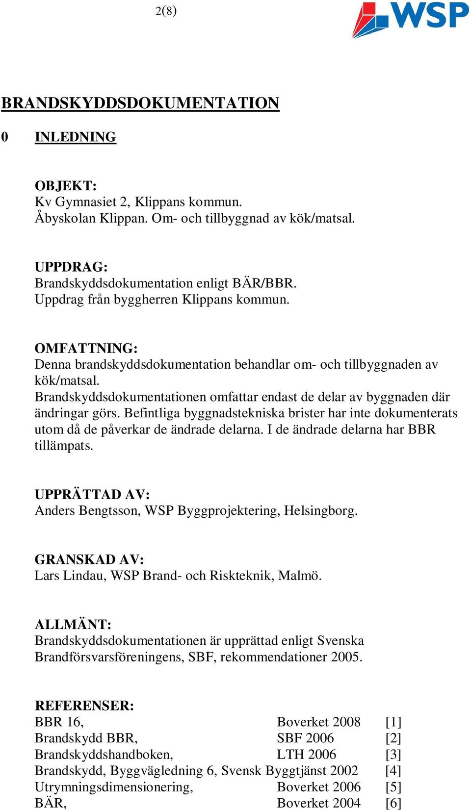 Brandskyddsdokumentationen omfattar endast de delar av byggnaden där ändringar görs. Befintliga byggnadstekniska brister har inte dokumenterats utom då de påverkar de ändrade delarna.