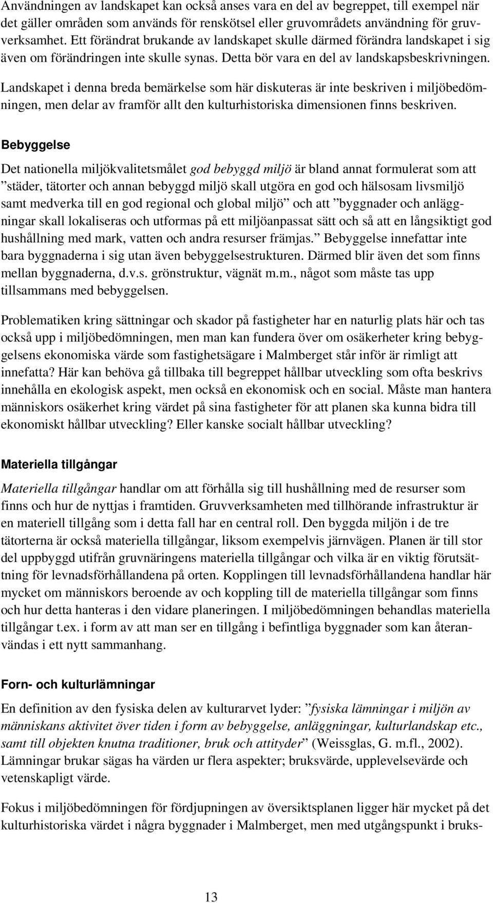 Landskapet i denna breda bemärkelse som här diskuteras är inte beskriven i miljöbedömningen, men delar av framför allt den kulturhistoriska dimensionen finns beskriven.