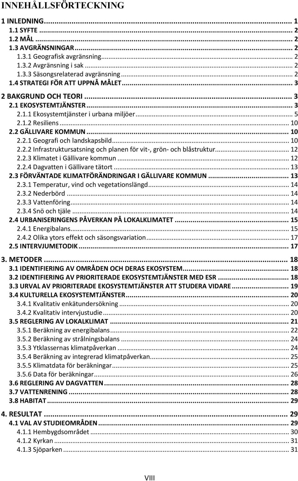 .. 12 2.2.3 Klimatet i Gällivare kommun... 12 2.2.4 Dagvatten i Gällivare tätort... 13 2.3 FÖRVÄNTADE KLIMATFÖRÄNDRINGAR I GÄLLIVARE KOMMUN... 13 2.3.1 Temperatur, vind och vegetationslängd... 14 2.3.2 Nederbörd.