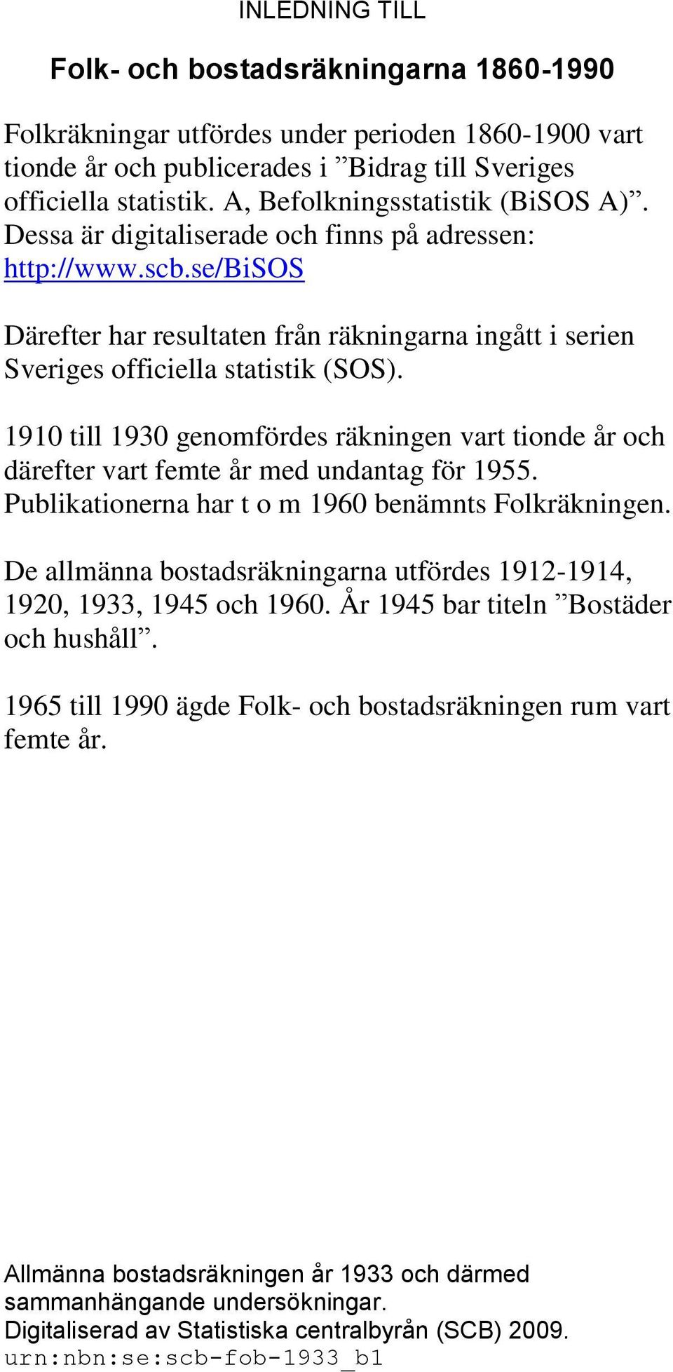 1910 till 1930 genomfördes räkningen vart tionde år och därefter vart femte år med undantag för 1955. Publikationerna har t o m 1960 benämnts Folkräkningen.