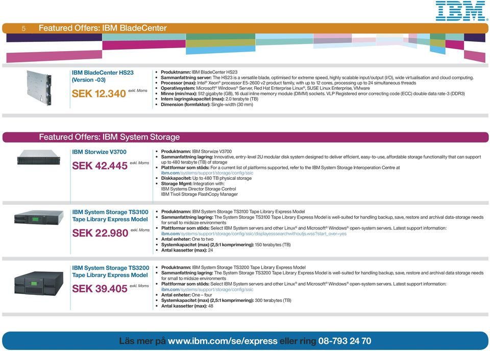 Processor (max): Intel Xeon processor E5-2600 v2 product family, with up to 12 cores, processing up to 24 simultaneous threads Operativsystem: Microsoft Windows Server, Red Hat Enterprise Linux, SUSE