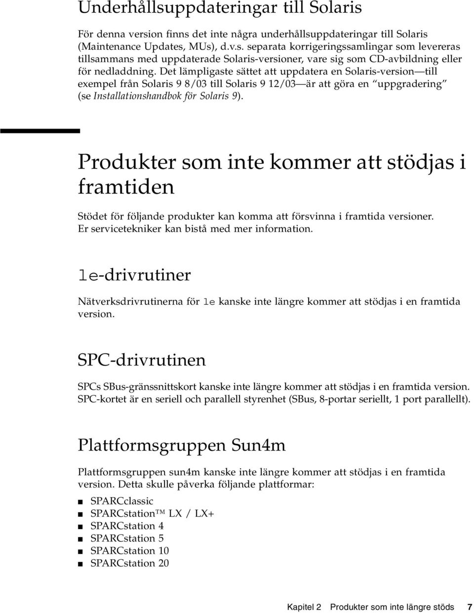 Produkter som inte kommer att stödjas i framtiden Stödet för följande produkter kan komma att försvinna i framtida versioner. Er servicetekniker kan bistå med mer information.