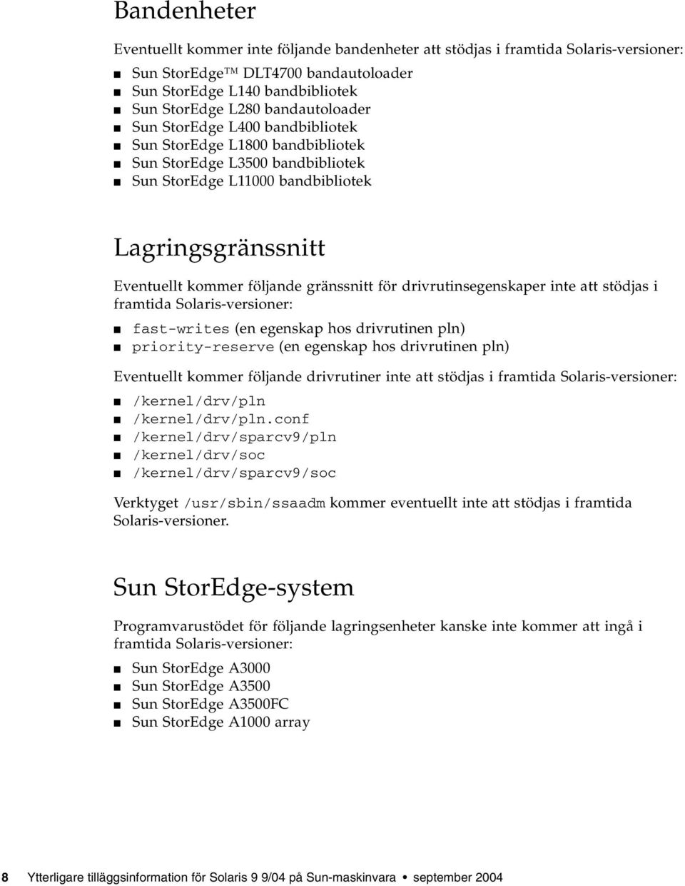 drivrutinsegenskaper inte att stödjas i framtida Solaris-versioner: fast-writes (en egenskap hos drivrutinen pln) priority-reserve (en egenskap hos drivrutinen pln) Eventuellt kommer följande