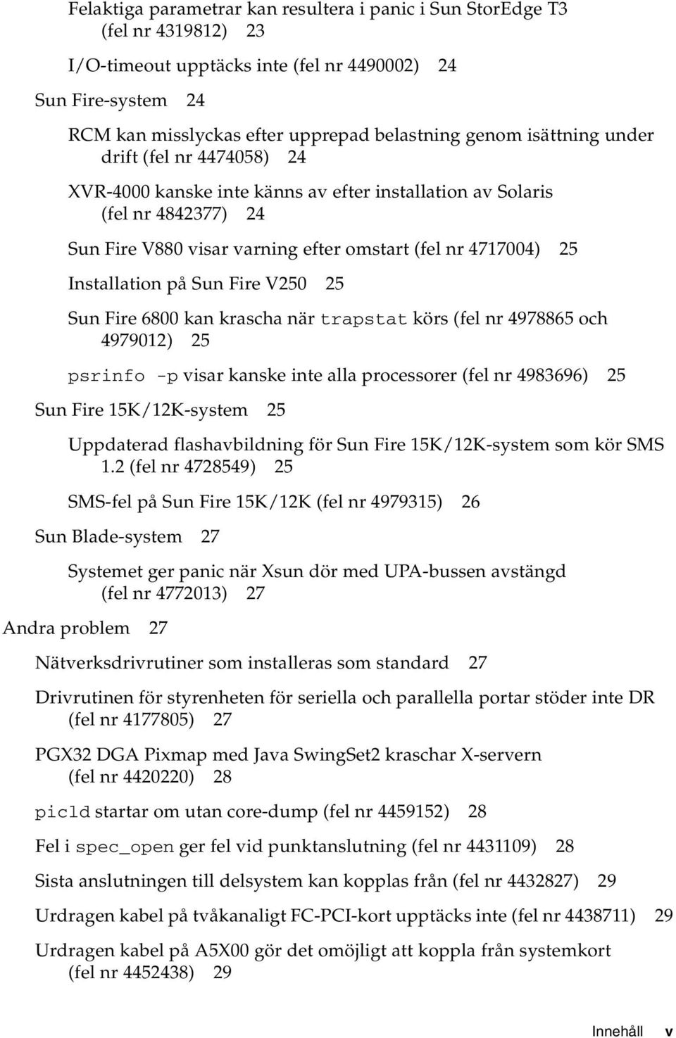 Sun Fire V250 25 Sun Fire 6800 kan krascha när trapstat körs (fel nr 4978865 och 4979012) 25 psrinfo -p visar kanske inte alla processorer (fel nr 4983696) 25 Sun Fire 15K/12K-system 25 Uppdaterad