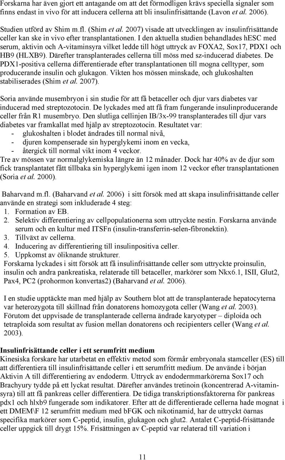 I den aktuella studien behandlades hesc med serum, aktivin och A-vitaminsyra vilket ledde till högt uttryck av FOXA2, Sox17, PDX1 och HB9 (HLXB9).