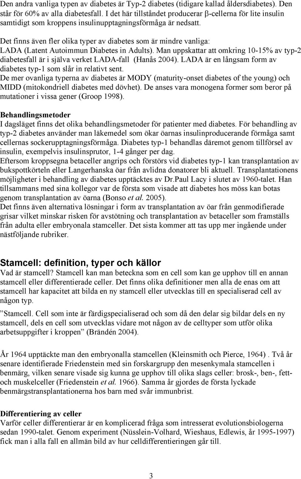 Det finns även fler olika typer av diabetes som är mindre vanliga: LADA (Latent Autoimmun Diabetes in Adults).