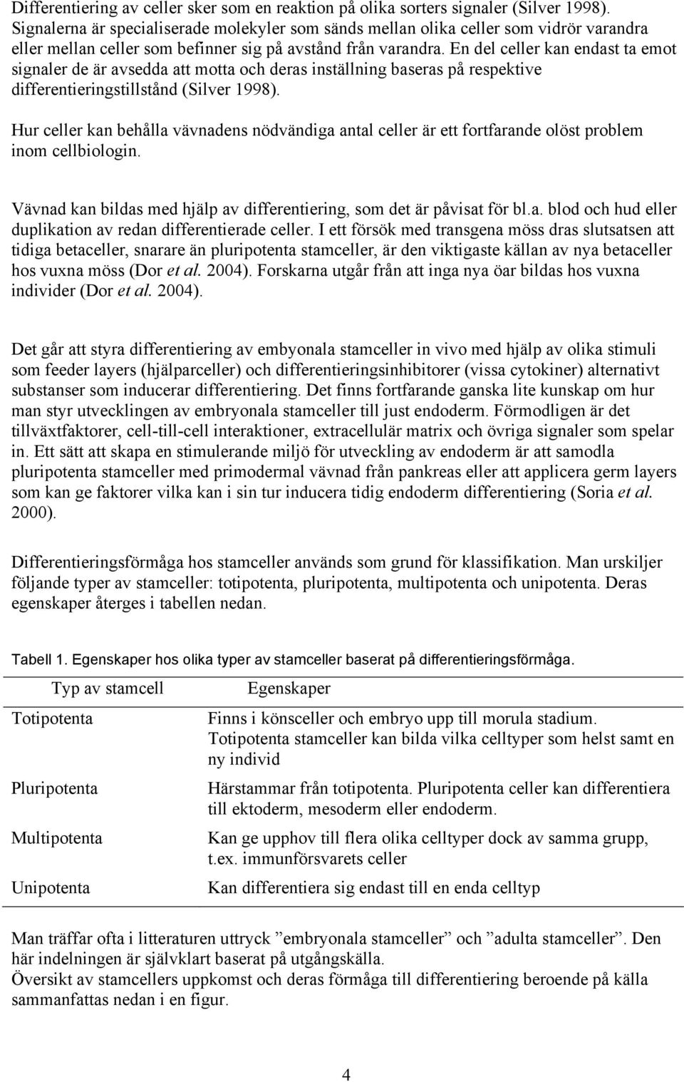 En del celler kan endast ta emot signaler de är avsedda att motta och deras inställning baseras på respektive differentieringstillstånd (Silver 1998).