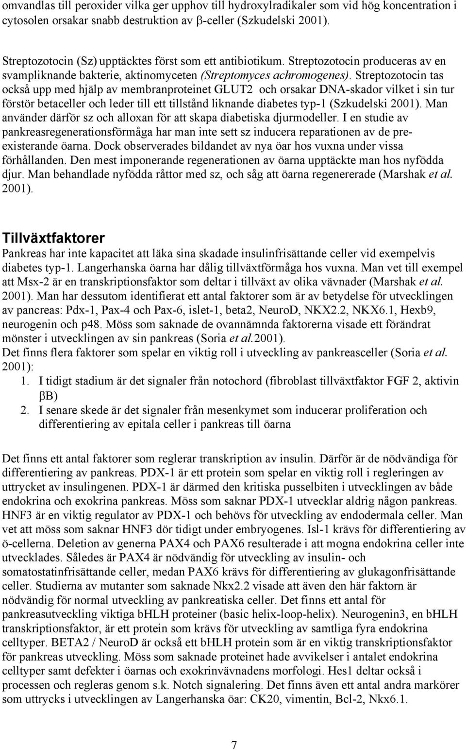 Streptozotocin tas också upp med hjälp av membranproteinet GLUT2 och orsakar DNA-skador vilket i sin tur förstör betaceller och leder till ett tillstånd liknande diabetes typ-1 (Szkudelski 2001).