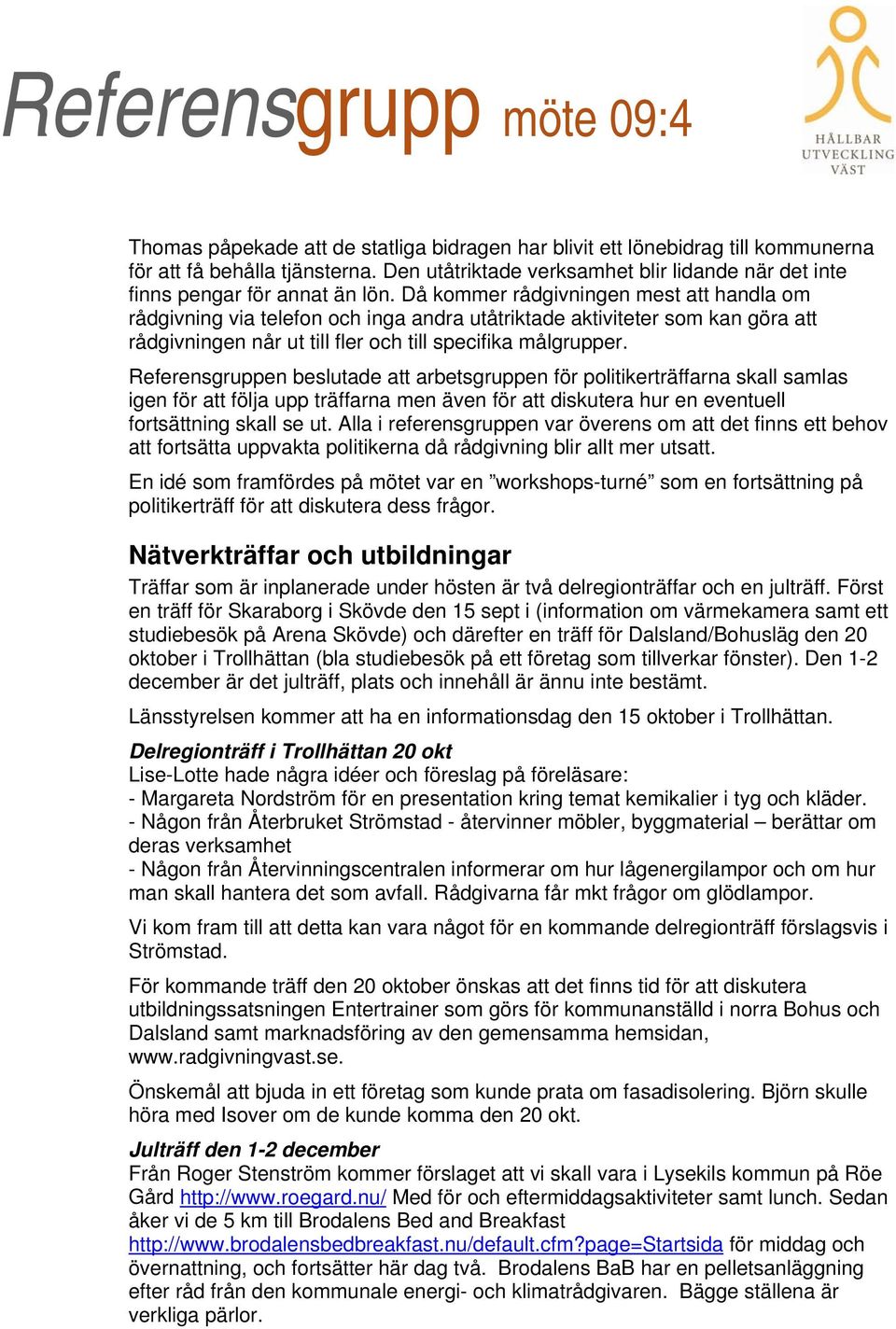 Referensgruppen beslutade att arbetsgruppen för politikerträffarna skall samlas igen för att följa upp träffarna men även för att diskutera hur en eventuell fortsättning skall se ut.