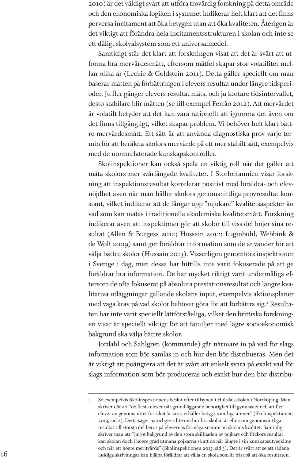 Samtidigt står det klart att forskningen visat att det är svårt att utforma bra mervärdesmått, eftersom mätfel skapar stor volatilitet mellan olika år (Leckie & Goldstein 2011).