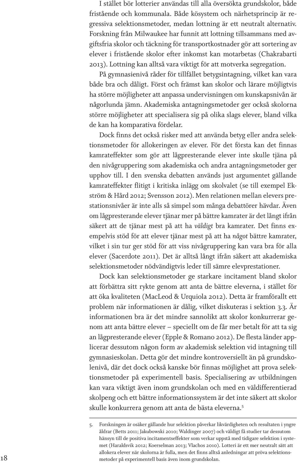 Forskning från Milwaukee har funnit att lottning tillsammans med avgiftsfria skolor och täckning för transportkostnader gör att sortering av elever i fristående skolor efter inkomst kan motarbetas