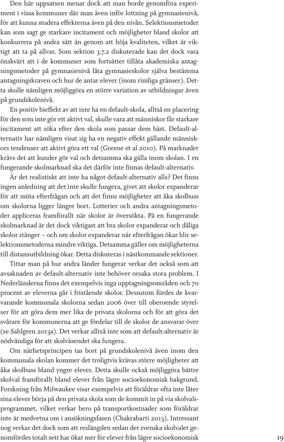 2 diskuterade kan det dock vara önskvärt att i de kommuner som fortsätter tillåta akademiska antagningsmetoder på gymnasienivå låta gymnasieskolor själva bestämma antagningskraven och hur de antar