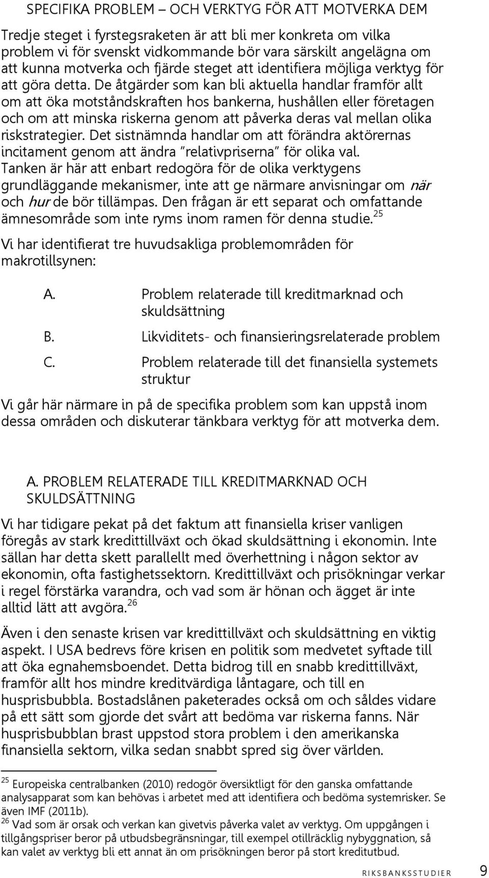 De åtgärder som kan bli aktuella handlar framför allt om att öka motståndskraften hos bankerna, hushållen eller företagen och om att minska riskerna genom att påverka deras val mellan olika