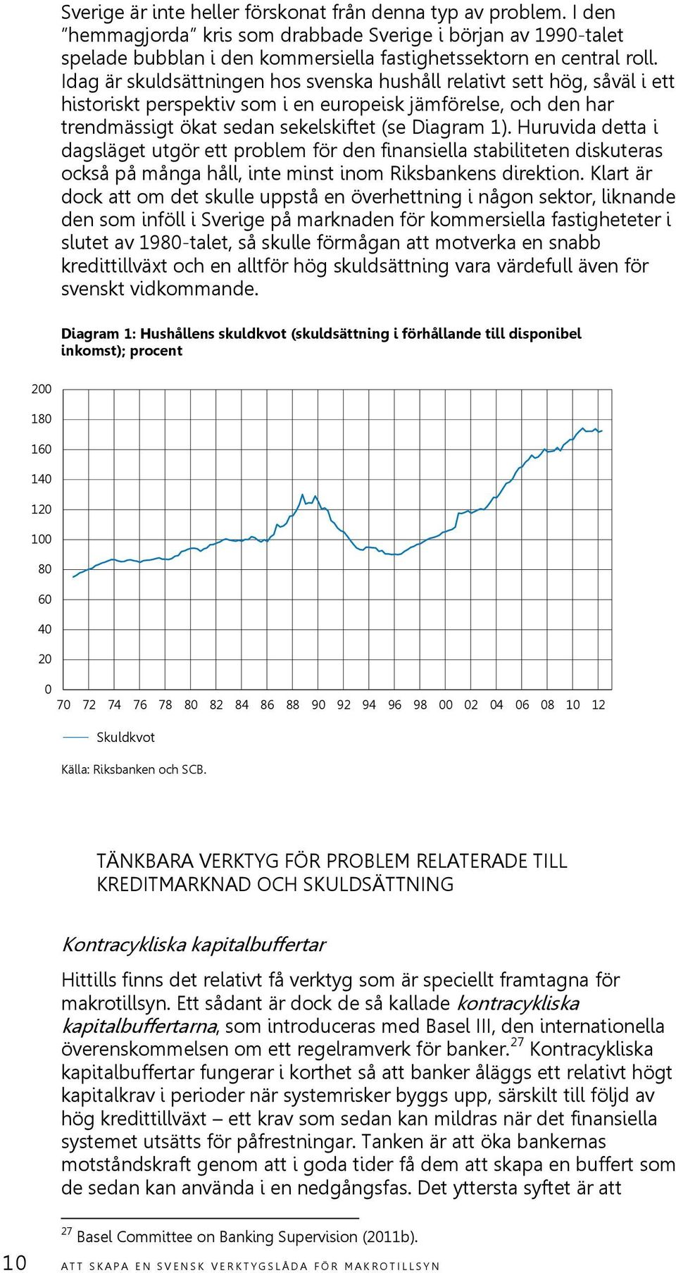 Huruvida detta i dagsläget utgör ett problem för den finansiella stabiliteten diskuteras också på många håll, inte minst inom Riksbankens direktion.