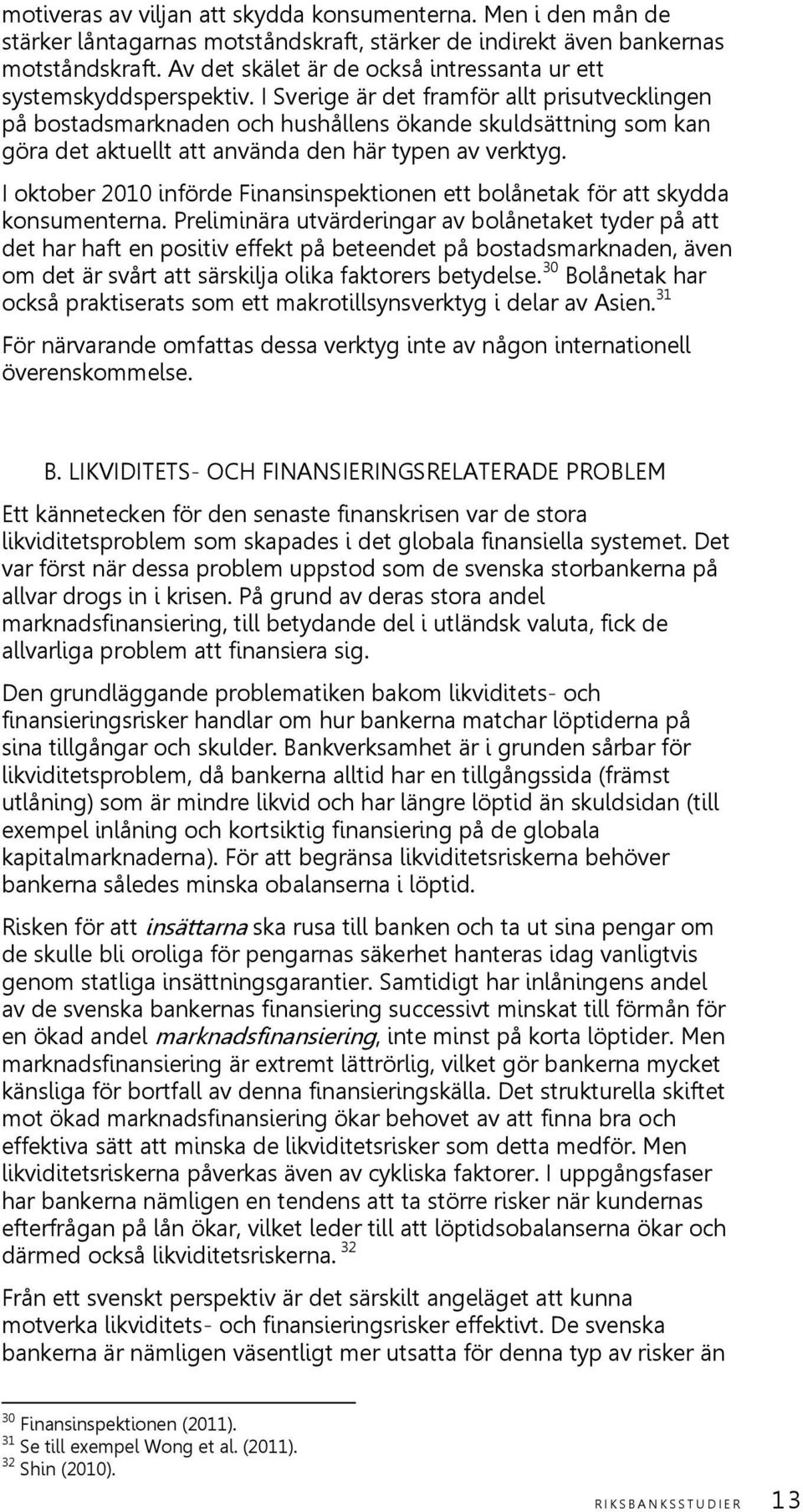 I Sverige är det framför allt prisutvecklingen på bostadsmarknaden och hushållens ökande skuldsättning som kan göra det aktuellt att använda den här typen av verktyg.