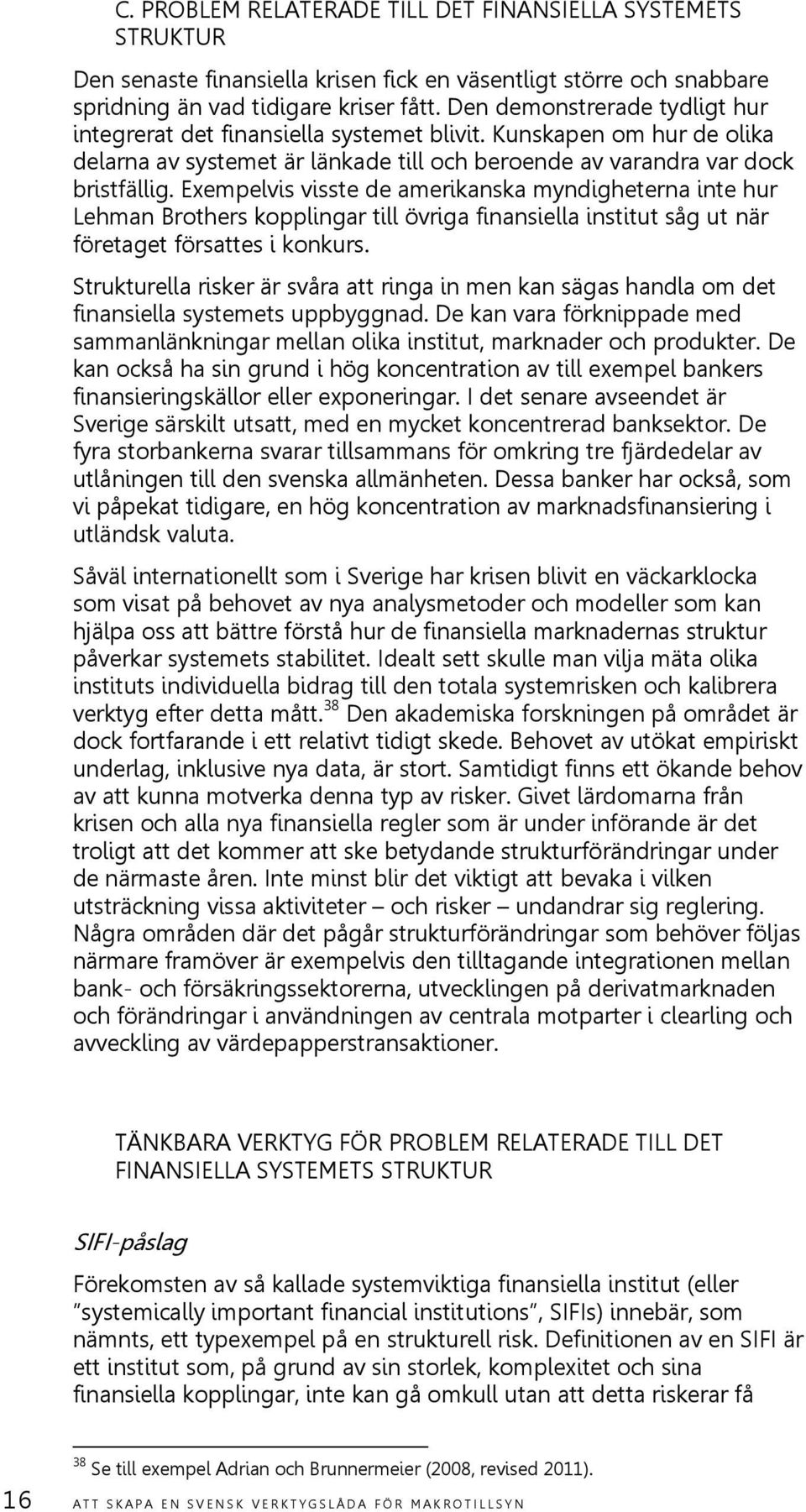 Exempelvis visste de amerikanska myndigheterna inte hur Lehman Brothers kopplingar till övriga finansiella institut såg ut när företaget försattes i konkurs.