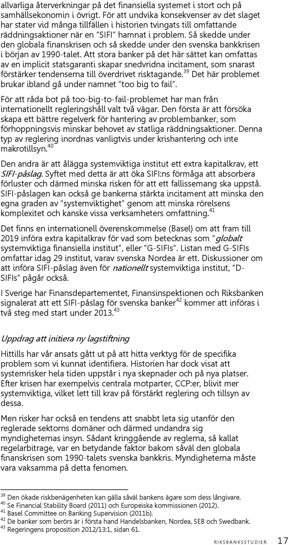 Så skedde under den globala finanskrisen och så skedde under den svenska bankkrisen i början av 1990-talet.