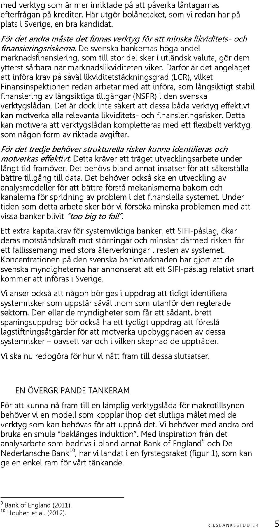 De svenska bankernas höga andel marknadsfinansiering, som till stor del sker i utländsk valuta, gör dem ytterst sårbara när marknadslikviditeten viker.