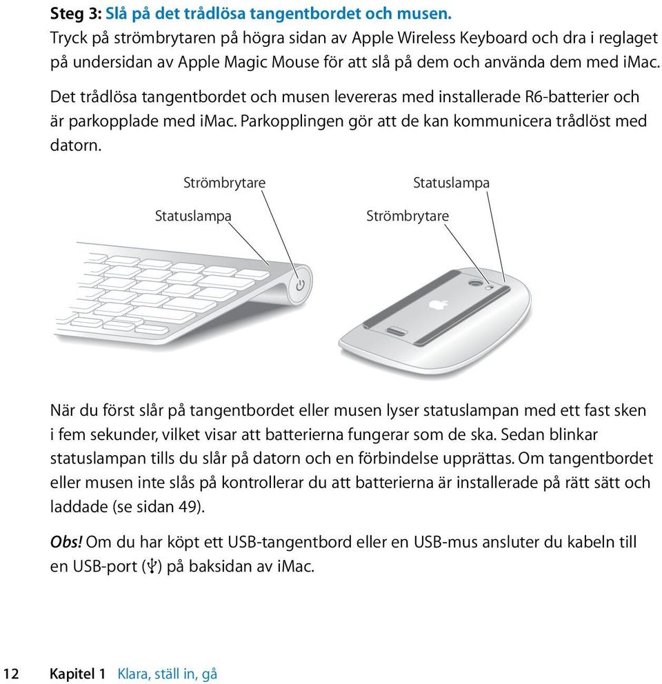 Det trådlösa tangentbordet och musen levereras med installerade R6-batterier och är parkopplade med imac. Parkopplingen gör att de kan kommunicera trådlöst med datorn.