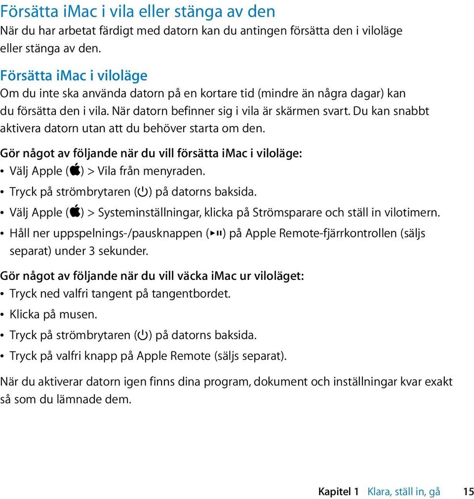 Du kan snabbt aktivera datorn utan att du behöver starta om den. Gör något av följande när du vill försätta imac i viloläge: Â Välj Apple (apple) > Vila från menyraden.