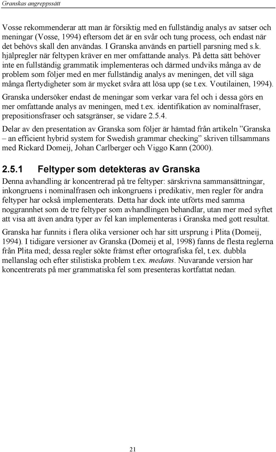 På detta sätt behöver inte en fullständig grammatik implementeras och därmed undviks många av de problem som följer med en mer fullständig analys av meningen, det vill säga många flertydigheter som