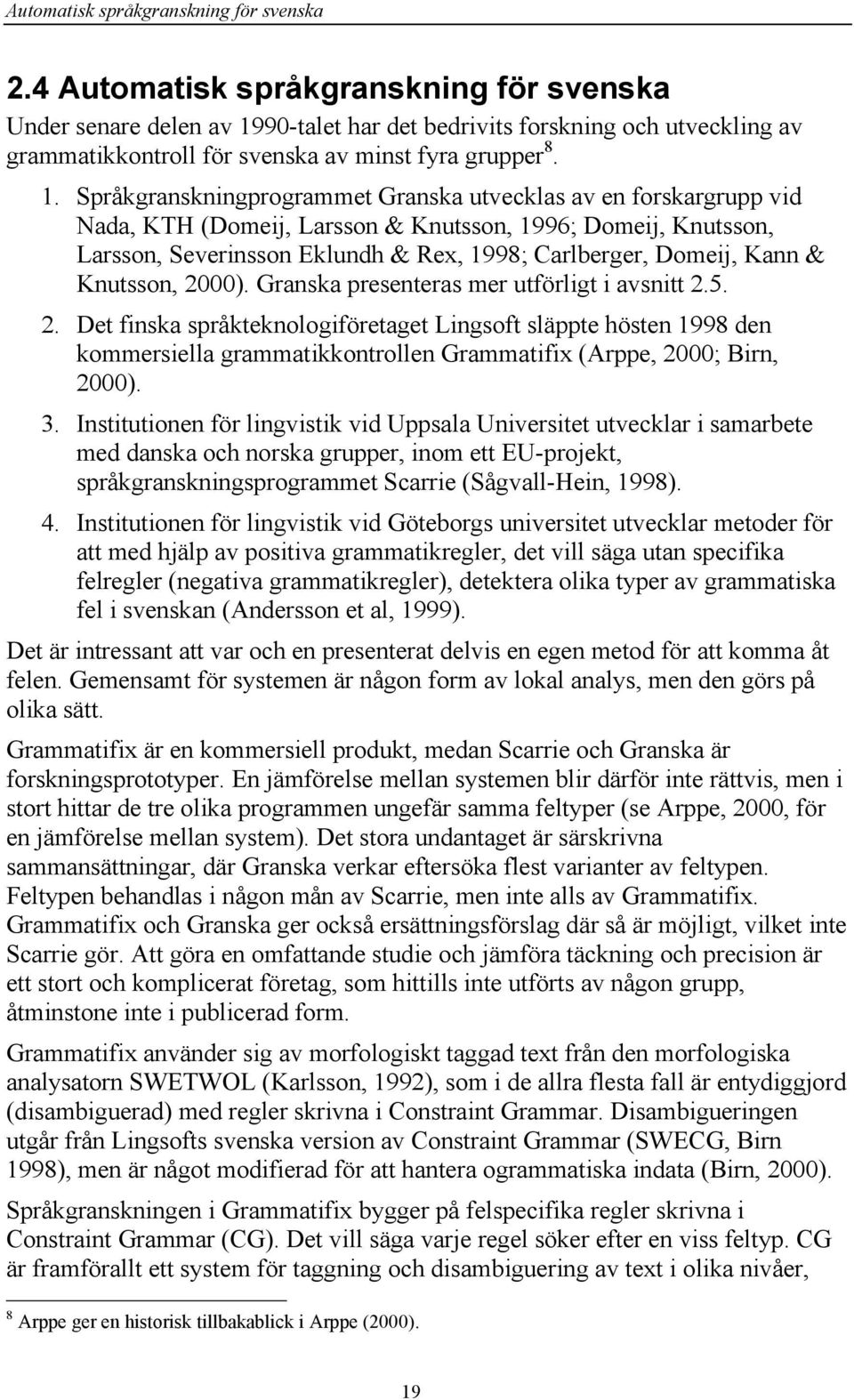 90-talet har det bedrivits forskning och utveckling av grammatikkontroll för svenska av minst fyra grupper 8. 1.