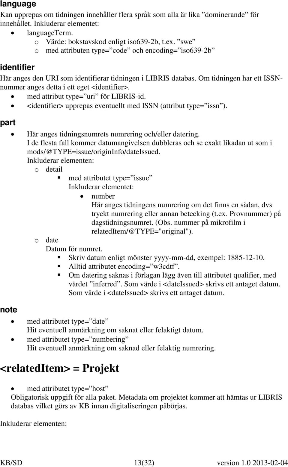 Om tidningen har ett ISSNnummer anges detta i ett eget <identifier>. med attribut type= uri för LIBRIS-id. <identifier> upprepas eventuellt med ISSN (attribut type= issn ).