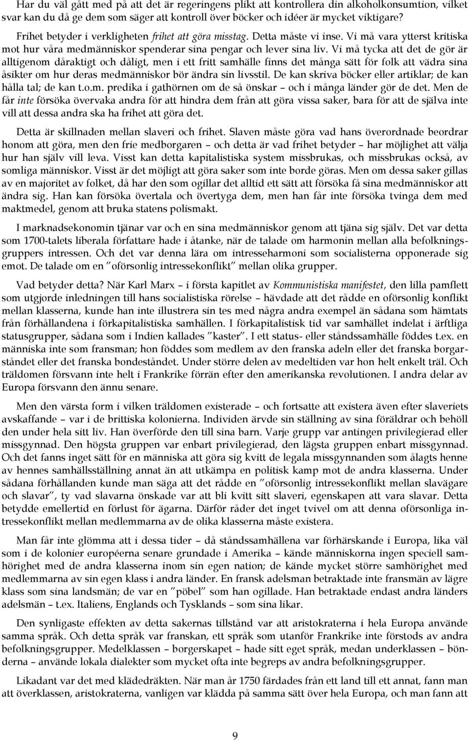 Vi må tycka att det de gör är alltigenom dåraktigt och dåligt, men i ett fritt samhälle finns det många sätt för folk att vädra sina åsikter om hur deras medmänniskor bör ändra sin livsstil.