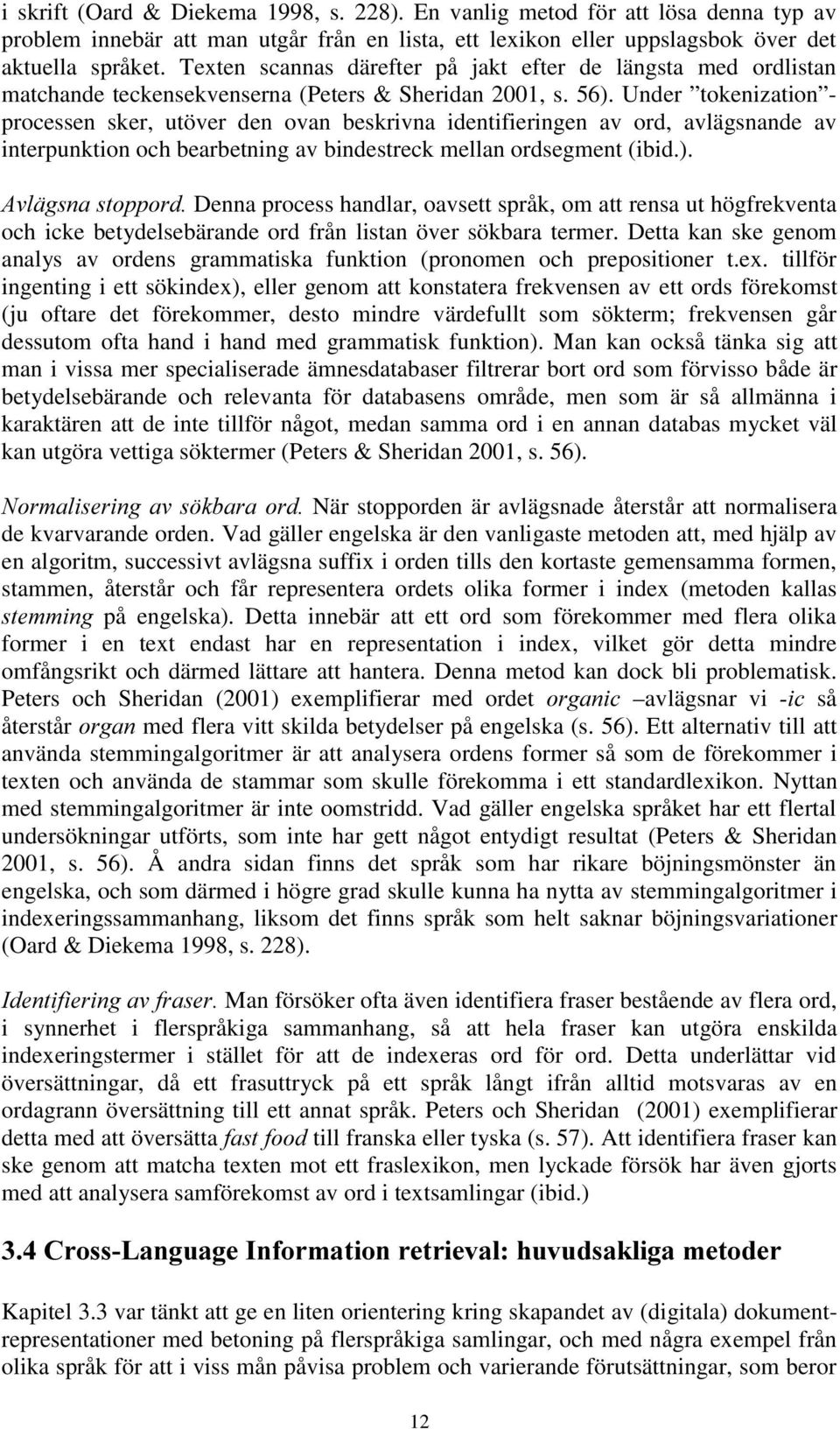 Under tokenization - processen sker, utöver den ovan beskrivna identifieringen av ord, avlägsnande av interpunktion och bearbetning av bindestreck mellan ordsegment (ibid.).