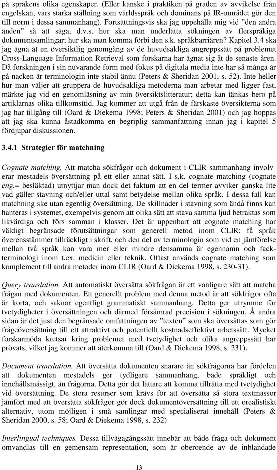 Kapitel 3.4 ska jag ägna åt en översiktlig genomgång av de huvudsakliga angreppssätt på problemet Cross-Language Information Retrieval som forskarna har ägnat sig åt de senaste åren.