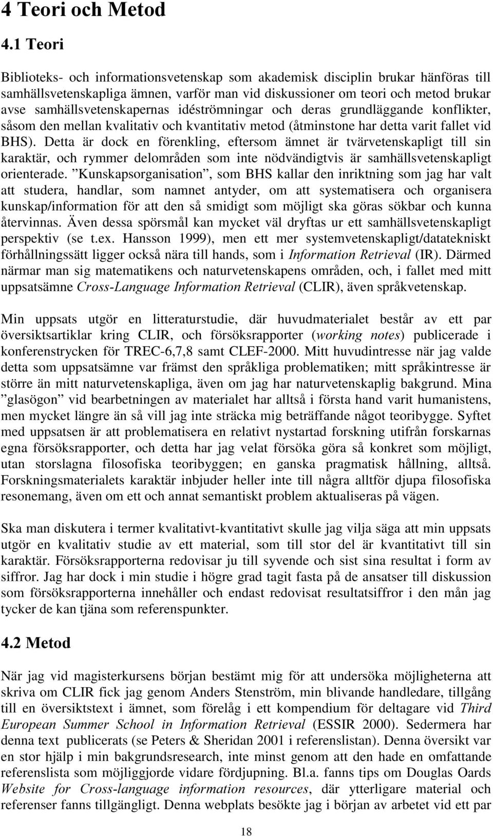 Detta är dock en förenkling, eftersom ämnet är tvärvetenskapligt till sin karaktär, och rymmer delområden som inte nödvändigtvis är samhällsvetenskapligt orienterade.