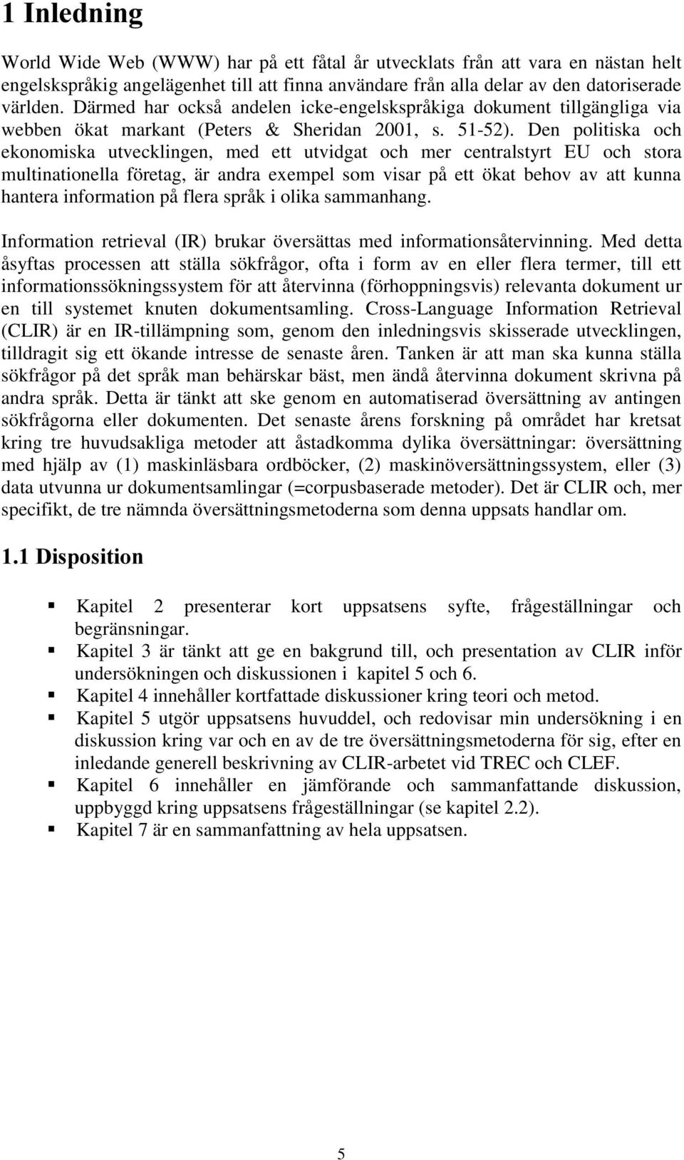 Den politiska och ekonomiska utvecklingen, med ett utvidgat och mer centralstyrt EU och stora multinationella företag, är andra exempel som visar på ett ökat behov av att kunna hantera information på