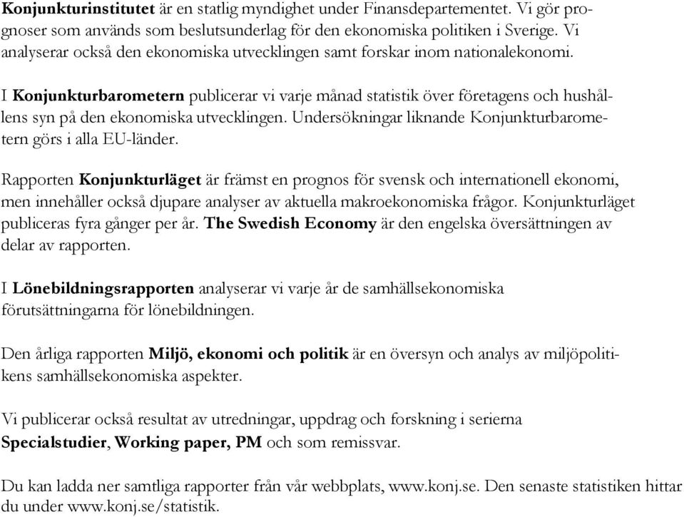 I Konjunkturbarometern publicerar vi varje månad statistik över företagens och hushållens syn på den ekonomiska utvecklingen. Undersökningar liknande Konjunkturbarometern görs i alla EU-länder.