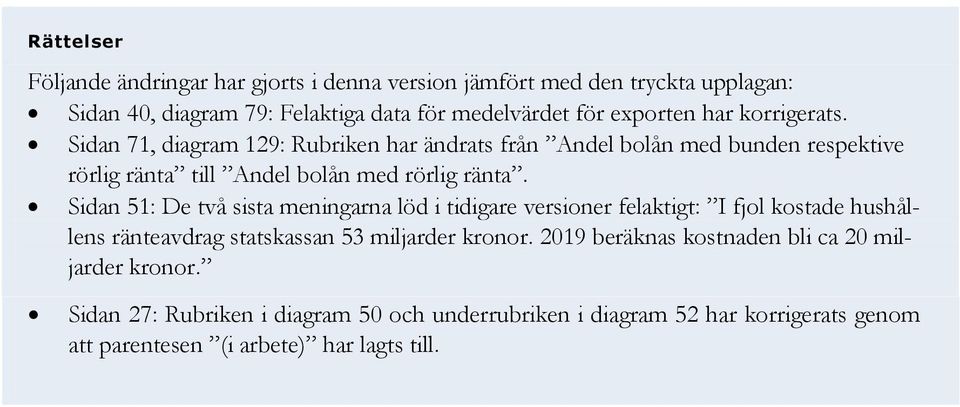 Sidan 7, diagram 9: Rubriken har ändrats från Andel bolån med bunden respektive rörlig ränta till Andel bolån med rörlig ränta.